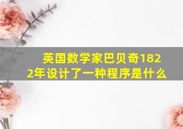 英国数学家巴贝奇1822年设计了一种程序是什么