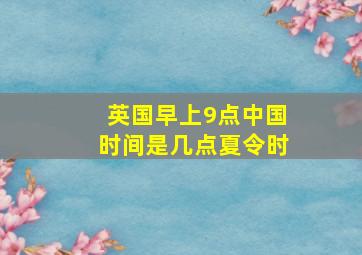 英国早上9点中国时间是几点夏令时