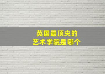 英国最顶尖的艺术学院是哪个