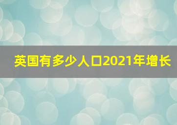 英国有多少人口2021年增长