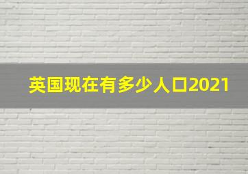 英国现在有多少人口2021