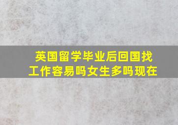 英国留学毕业后回国找工作容易吗女生多吗现在