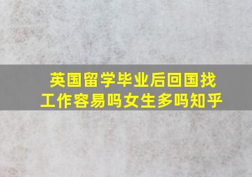 英国留学毕业后回国找工作容易吗女生多吗知乎