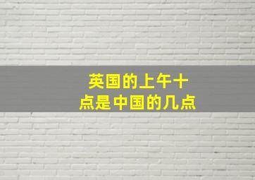 英国的上午十点是中国的几点