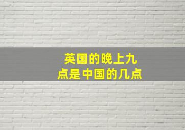 英国的晚上九点是中国的几点