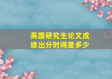 英国研究生论文成绩出分时间是多少