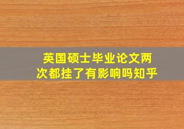 英国硕士毕业论文两次都挂了有影响吗知乎