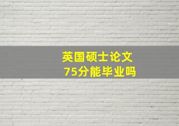 英国硕士论文75分能毕业吗