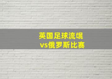 英国足球流氓vs俄罗斯比赛