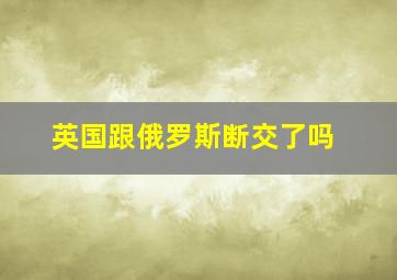 英国跟俄罗斯断交了吗