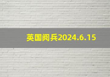 英国阅兵2024.6.15