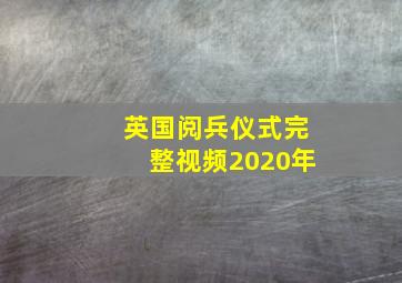 英国阅兵仪式完整视频2020年