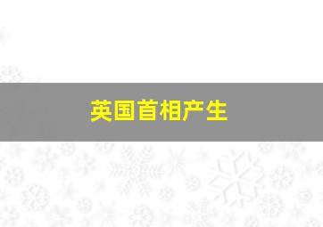 英国首相产生