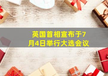 英国首相宣布于7月4日举行大选会议