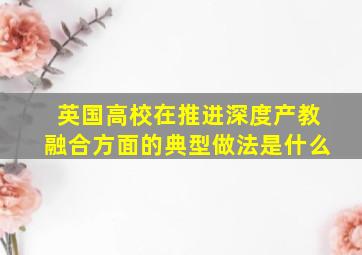 英国高校在推进深度产教融合方面的典型做法是什么