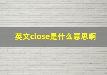 英文close是什么意思啊