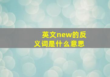 英文new的反义词是什么意思