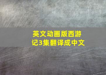 英文动画版西游记3集翻译成中文