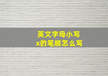 英文字母小写x的笔顺怎么写