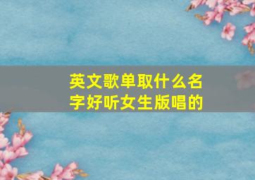 英文歌单取什么名字好听女生版唱的