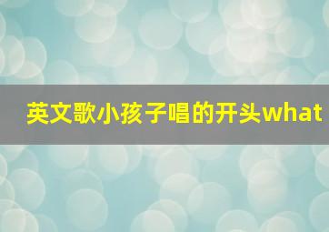 英文歌小孩子唱的开头what