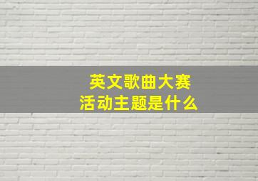 英文歌曲大赛活动主题是什么