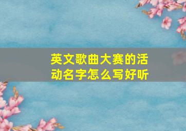 英文歌曲大赛的活动名字怎么写好听