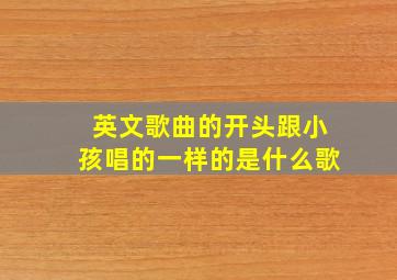 英文歌曲的开头跟小孩唱的一样的是什么歌