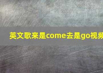 英文歌来是come去是go视频