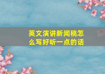 英文演讲新闻稿怎么写好听一点的话