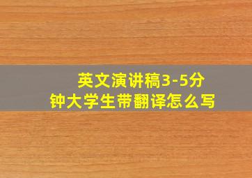 英文演讲稿3-5分钟大学生带翻译怎么写