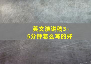 英文演讲稿3-5分钟怎么写的好