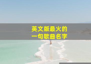 英文版最火的一句歌曲名字