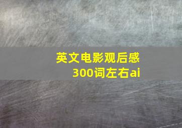 英文电影观后感300词左右ai