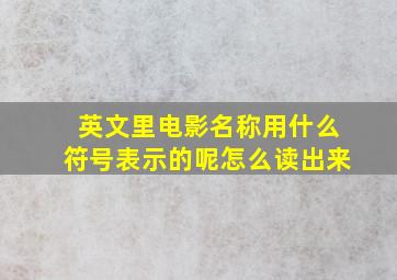 英文里电影名称用什么符号表示的呢怎么读出来