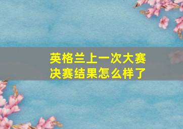 英格兰上一次大赛决赛结果怎么样了