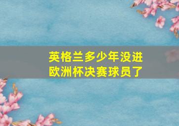 英格兰多少年没进欧洲杯决赛球员了