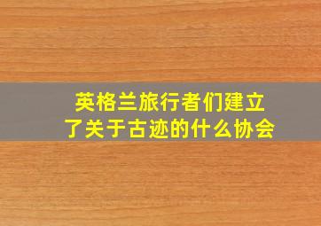 英格兰旅行者们建立了关于古迹的什么协会