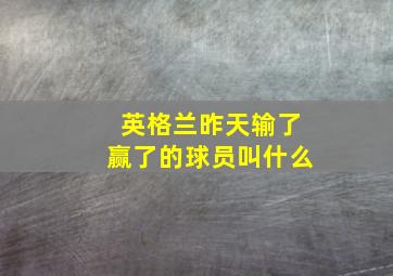 英格兰昨天输了赢了的球员叫什么