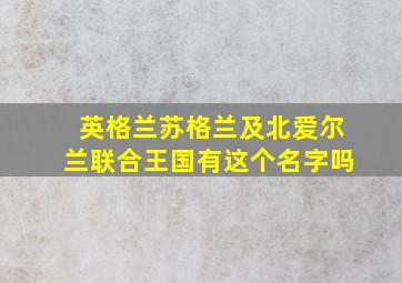 英格兰苏格兰及北爱尔兰联合王国有这个名字吗