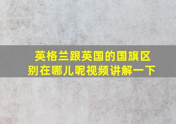 英格兰跟英国的国旗区别在哪儿呢视频讲解一下