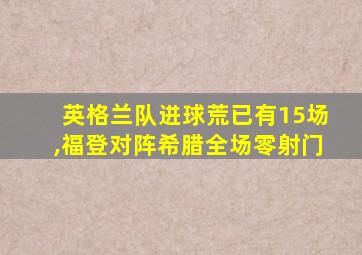 英格兰队进球荒已有15场,福登对阵希腊全场零射门