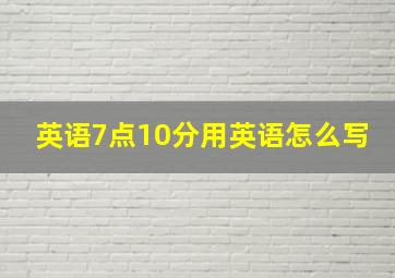 英语7点10分用英语怎么写