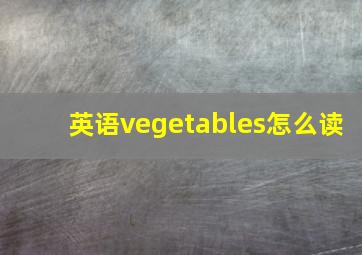 英语vegetables怎么读