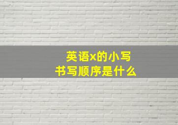 英语x的小写书写顺序是什么