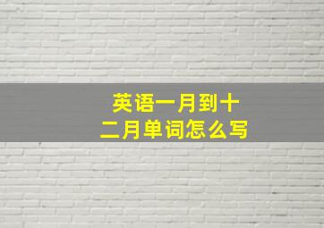 英语一月到十二月单词怎么写