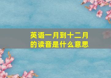 英语一月到十二月的读音是什么意思