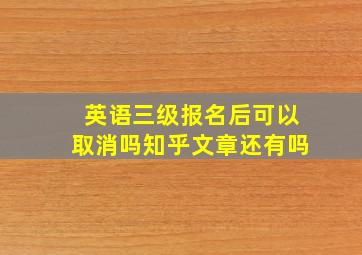 英语三级报名后可以取消吗知乎文章还有吗