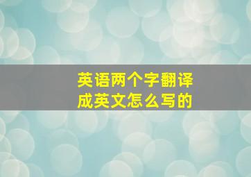 英语两个字翻译成英文怎么写的