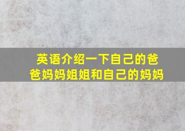 英语介绍一下自己的爸爸妈妈姐姐和自己的妈妈